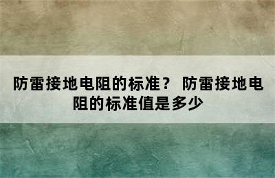 防雷接地电阻的标准？ 防雷接地电阻的标准值是多少